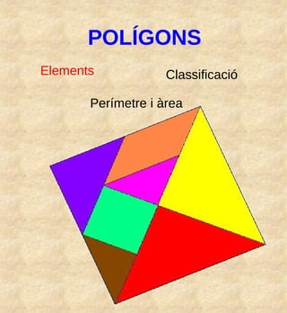 POLÍGONS
Elements

Classificació

Perímetre i àrea

 