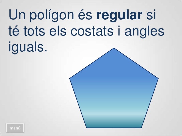 Aquest polígon no és regular
perquè els seus cinc costats no
són iguals.
menú
 