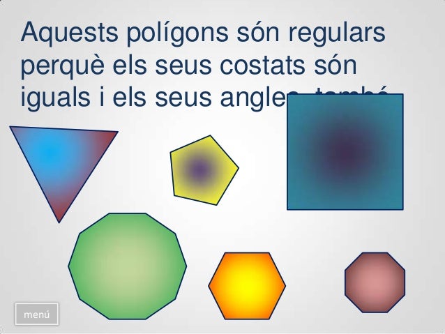 Aquests polígons no són
regulars perquè els seus costats
no són iguals, ni els angles,
tampoc.
menú
 