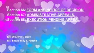 Section 66: FORM AND NOTICE OF DECISION.
Section 67: ADMINISTRATIVE APPEALS.
Section 68: EXECUTION PENDING APPEAL.
Mr. Eric John T. Sicao
Ms. Beezie May B. Pancho
 