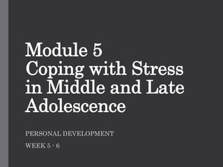 Module 5
Coping with Stress
in Middle and Late
Adolescence
PERSONAL DEVELOPMENT
WEEK 5 - 6
 