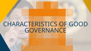 CHARACTERISTICS OF GOOD
GOVERNANCE
 