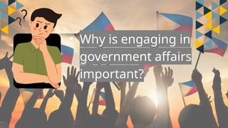 • Why is engaging in
government affairs
important?
 