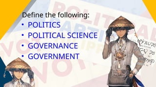 • POLITICS
• POLITICAL SCIENCE
• GOVERNANCE
• GOVERNMENT
Define the following:
 