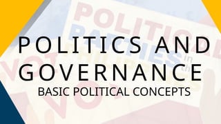P O L I T I C S A N D
G OV E R N A N C E
BASIC POLITICAL CONCEPTS
 