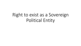 Right to exist as a Sovereign
Political Entity
 