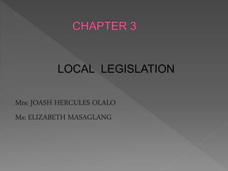 LOCAL LEGISLATION
Mrs: JOASH HERCULES OLALO
Ms: ELIZABETH MASAGLANG
 