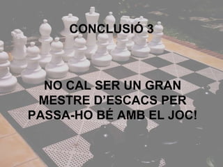CONCLUSlÓ 3 NO CAL SER UN GRAN MESTRE D’ESCACS PER PASSA-HO BÉ AMB EL JOC! 