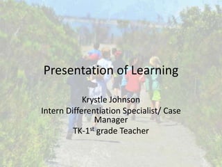 Presentation of Learning
Krystle Johnson
Intern Differentiation Specialist/ Case
Manager
TK-1st grade Teacher
 
