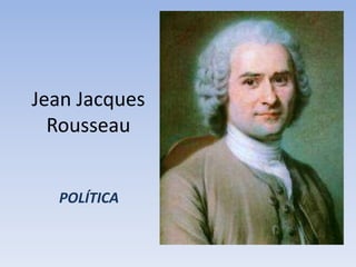 Jean Jacques
Rousseau
POLÍTICA
 