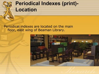 Periodical Indexes (print)- Location Periodical indexes are located on the main floor, east wing of Beaman Library. 