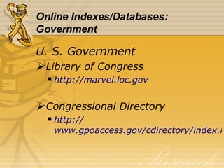 Online Indexes/Databases:  Government U. S. Government Library of Congress http://marvel.loc.gov Congressional Directory http:// www.gpoaccess.gov/cdirectory/index.html 