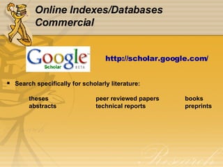 Online Indexes/Databases Commercial Search specifically for scholarly literature: theses peer reviewed papers books abstracts technical reports preprints http:// scholar.google.com / 