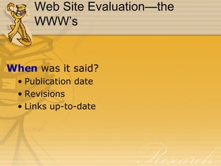 Web Site Evaluation—the WWW’s When  was it said? Publication date Revisions Links up-to-date 