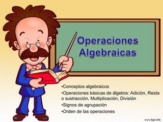 •Conceptos algebraicos
•Operaciones básicas de álgebra: Adición, Resta
o sustracción, Multiplicación, División
•Signos de agrupación
•Orden de las operaciones
 