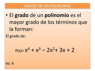 GRADO DE UN POLINOMIO
• El grado de un polinomio es el
mayor grado de los términos que
la forman:
El grado de:
P(x)= x4 + x3 − 2x2+ 3x + 2
es: 4
 
