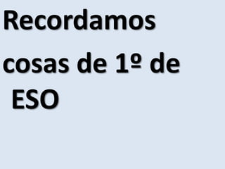 Recordamos
cosas de 1º de
ESO
 