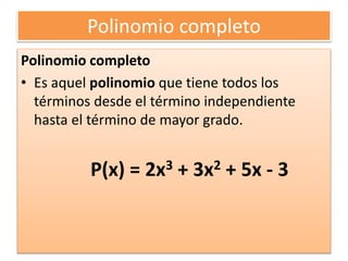 Polinomio completo
Polinomio completo
• Es aquel polinomio que tiene todos los
términos desde el término independiente
hasta el término de mayor grado.
P(x) = 2x3 + 3x2 + 5x - 3
 