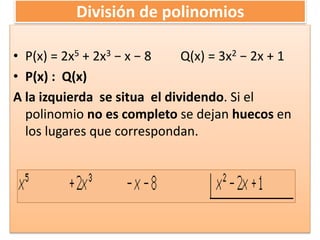 División de polinomios
• P(x) = 2x5 + 2x3 − x − 8 Q(x) = 3x2 − 2x + 1
• P(x) : Q(x)
A la izquierda se situa el dividendo. Si el
polinomio no es completo se dejan huecos en
los lugares que correspondan.
 