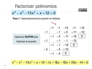 Factorizar polinomios
01213 234
 xxxx
Paso 1.- Descomponemos la ecuación en factores.
041
1233
01211
12111
0121121
1211211
1211311







     043111213 234
 xxxxxxxx
Aplicamos RUFFINI para
factorizar la ecuación
 