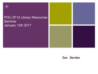 +
Ian Gordon
POLI 2F12 Library Resources
Seminar
January 12th 2017
Happy
Pearl Jacobson, Science Librarian,
Carleton University
 