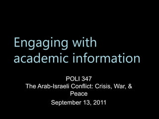 Engaging with
academic information
               POLI 347
 The Arab-Israeli Conflict: Crisis, War, &
                  Peace
         September 13, 2011
 