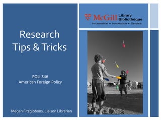 Research
Tips & Tricks

          POLI 346
    American Foreign Policy




Megan Fitzgibbons, Liaison Librarian
 