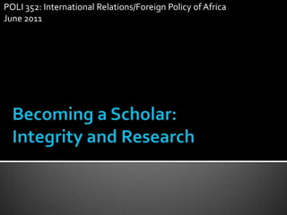 POLI 352: International Relations/Foreign Policy of Africa           June 2011 Becoming a Scholar: Integrity and Research 