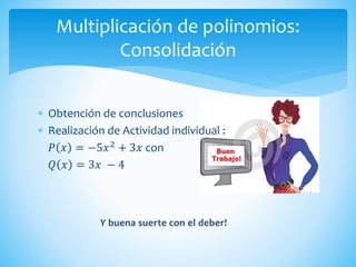  Obtención de conclusiones
 Realización de Actividad individual :
𝑃 𝑥 = −5𝑥2 + 3𝑥 con
𝑄 𝑥 = 3𝑥 − 4
Multiplicación de polinomios:
Consolidación
 
