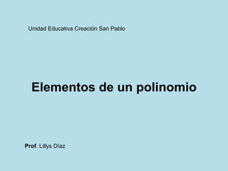 Elementos de un polinomio
Unidad Educativa Creación San Pablo
Prof. Lillys Díaz
 