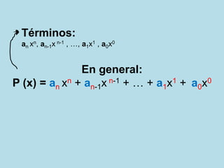 En general:
P (x) = an xn + an-1x n-1 + … + a1x1 + a0x0
Términos:
an xn, an-1x n-1 , …, a1x1 , a0x0
 