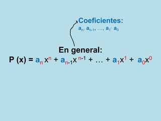 En general:
P (x) = an xn + an-1x n-1 + … + a1x1 + a0x0
Coeficientes:
an, an-1, …, a1
, a0
 