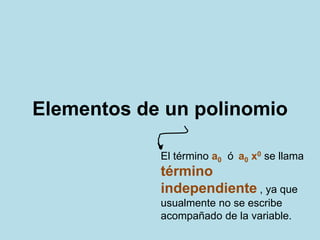 Elementos de un polinomio
El término a0 ó a0 x0 se llama
término
independiente , ya que
usualmente no se escribe
acompañado de la variable.
 