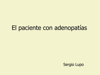 El paciente con adenopatías




                  Sergio Lupo
 