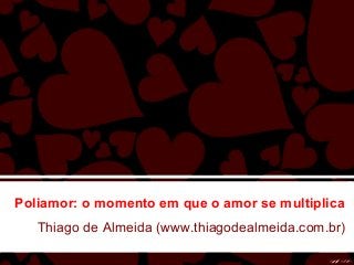 Poliamor: o momento em que o amor se multiplica
Thiago de Almeida (www.thiagodealmeida.com.br)
 