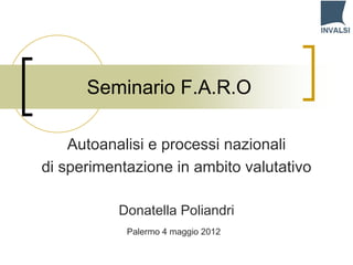 Seminario F.A.R.O

    Autoanalisi e processi nazionali
di sperimentazione in ambito valutativo

           Donatella Poliandri
            Palermo 4 maggio 2012
 