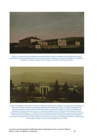 Συντακτική και Φωτογραφική Ομάδα Εργαστηρίου Πληροφορικής 56ου Γυμνασίου Αθήνας/
Αθήνα. Η πόλη, οι άνθρωποι, τα γεγονότα [3]
Εικόνα 1:Το νεόκτιστο (στη φωτογραφία) νοσοκομείο Ανδρέας Συγγρός ανεγέρθηκε μεταξύ 1908-1910 σε έκταση
ιδιοκτησίας της Μονής Πετράκη μεταξύ των σημερινών οδών Ίωνος Δραγούμη 5, Βασιλέως Αλεξάνδρου και Διοχάρους.
Δωρήθηκε στο ελληνικό κράτος το 1921. (έγχρωμο επιστολικό δελτίο δεκαετίας 1910
Εικόνα 2: Το Ιπποκράτειο Νοσοκομείο προς την απόληξη της λεωφόρου Βας. Σοφίας. Το κεντρικό τμήμα ανεγέρθηκε στα
τέλη του 19
ου
αιώνα με δαπάνη του Γρηγορίου Μαρασλή από την Οδησσό με σκοπό να στεγάσει Βιομηχανική και
Εμπορική Ακαδημία. Στέγασε αρχικά το Μαράσλειο Χημείο. Οι πολεμικές συνθήκες του 1912 το μετατρέπουν σε
προσωρινό νοσοκομείο ενώ από το 1917 ως το 1922 εγκαταστάθηκε εκεί το Δ’ Στρατιωτικό Νοσοκομείο. Μετά τη
μικρασιατική καταστροφή και ως το 1935 λειτουργεί ως Προσφυγικό Νοσοκομείο Αθηνών, συγκεντρώνοντας έμπειρο
προσωπικό από τα νοσοκομεία της Σμύρνης και της Κωνσταντινούπολης. Το 1935 μετονομάστηκε σε Ιπποκράτειο
Νοσοκομείο. Στη διάρκεια στου πολέμου στέγασε πάλι στρατιωτικό νοσοκομείο. Μεταπολεμικά κτίζονται σταδιακά νέες
πολυώροφες επεκτάσεις. (άγνωστος φωτογράφος γύρω στο 1950).
 