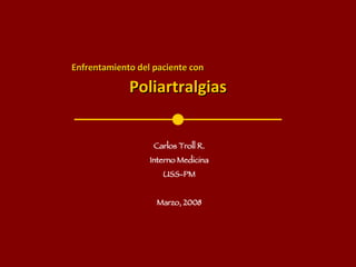 Enfrentamiento del paciente con   Poliartralgias Carlos Troll R. Interno Medicina USS-PM Marzo, 2008 