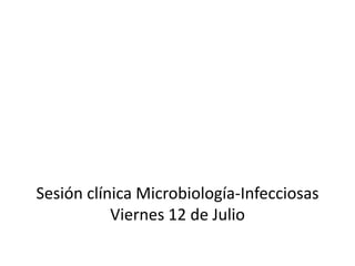 Sesión clínica Microbiología-Infecciosas
Viernes 12 de Julio
 