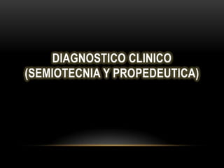 DIAGNOSTICO CLINICO
(SEMIOTECNIA Y PROPEDEUTICA)
 