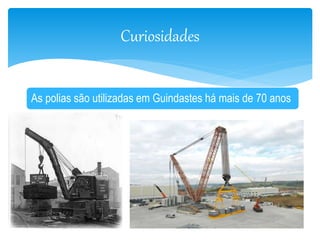 Curiosidades 
As polias são utilizadas em Guindastes há mais de 70 anos 
 