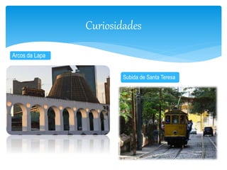 Curiosidades 
Arcos da Lapa 
Subida de Santa Teresa 
 