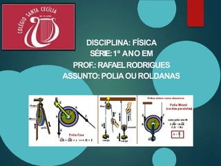 DISCIPLINA: FÍSICA
SÉRIE:1º ANO EM
PROF.:RAFAELRODRIGUES
ASSUNTO:POLIAOUROLDANAS
 