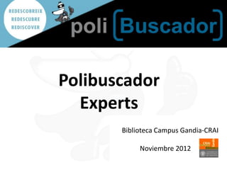 Polibuscador
  Experts
       Biblioteca Campus Gandia-CRAI

            Noviembre 2012
 