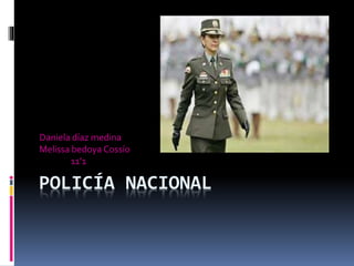 POLICÍA NACIONAL
Daniela díaz medina
Melissa bedoya Cossío
11’1
 