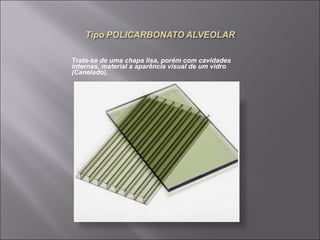 Trata-se de uma chapa lisa, porém com cavidades 
internas, material a aparência visual de um vidro 
(Canelado). 
 