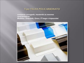 compacto corrugado, mantendo as mesmas 
características. 
Modelos: Ondulada, Greca, Ã”mega e trapezoidal. 
 