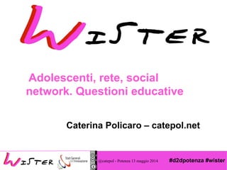 #d2dpotenza #wister
Foto di relax design, Flickr
Adolescenti, rete, social
network. Questioni educative
Caterina Policaro – catepol.net
@catepol - Potenza 13 maggio 2014
 