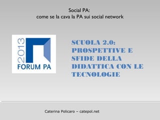 Titolo della presentazione
Caterina Policaro – catepol.net
SCUOLA 2.0:
PROSPETTIVE E
SFIDE DELLA
DIDATTICA CON LE
TECNOLOGIE
Social PA:
come se la cava la PA sui social network
 