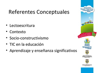 Referentes Conceptuales
• Lectoescritura
• Contexto
• Socio-constructivismo
• TIC en la educación
• Aprendizaje y enseñanza significativos
 